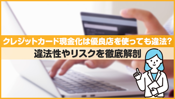 クレジットカード現金化は優良店を使っても違法?違法性やリスクを徹底解剖
