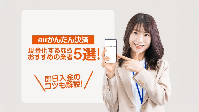 auかんたん決済現金化するならおすすめの業者5選！即日入金のコツも解説！