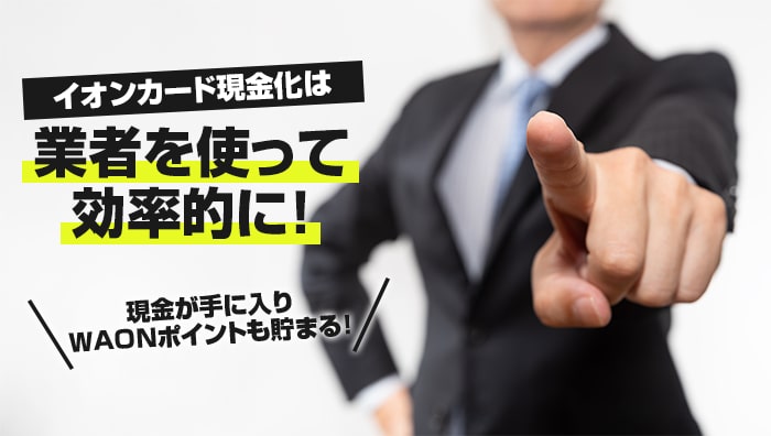 まとめ:イオンカード現金化は業者を使って効率的に!